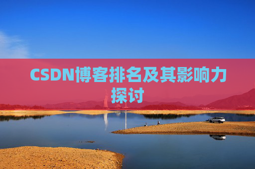 CSDN博客排名及其影响力探讨 CSDN博客排名及其影响力探讨